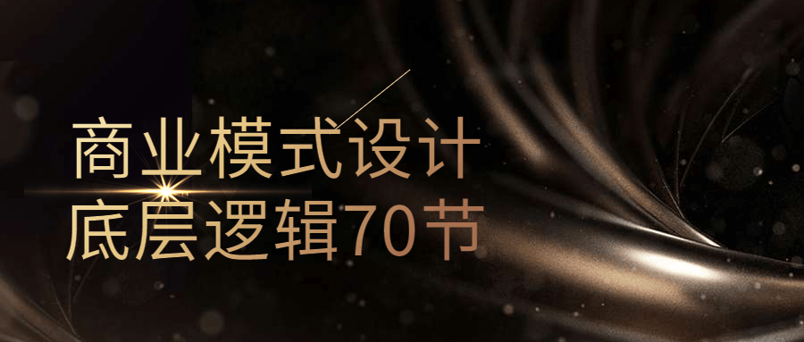 商业模式设计底层逻辑70节-趣奇资源网-第3张图片 商业模式设计底层逻辑70节-趣奇资源网-第3张图片