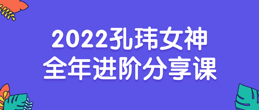2022孔玮女神全年进阶分享课-趣奇资源网-第3张图片 2022孔玮女神全年进阶分享课-趣奇资源网-第3张图片